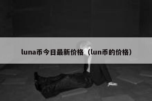 luna币今日最新价格（lun币的价格）-第1张图片-艾妮欧网