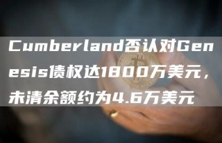 Cumberland否认对Genesis债权达1800万美元,未清余额约为4.6万美元
