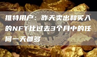 推特用户：昨天卖出和买入的NFT比过去3个月中的任何一天都多