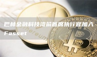 巴林金融科技湾前首席执行官加入Fasset