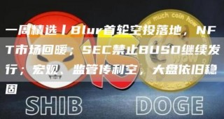 一周精选丨Blur首轮空投落地,NFT市场回暖;SEC禁止BUSD继续发行;宏观、监管传利空,大盘依旧稳固