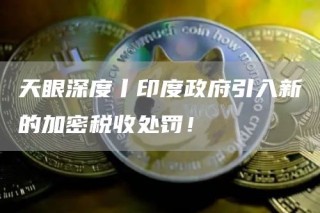 天眼深度丨印度政府引入新的加密税收处罚！