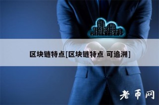 区块链特点[区块链特点 可追溯]