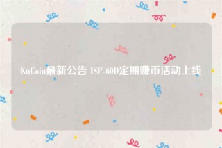 KuCoin最新公告 ISP-60D定期赚币活动上线