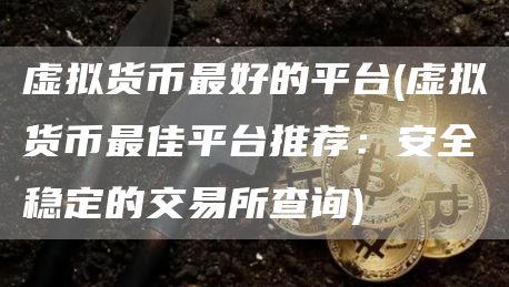 虚拟货币最好的平台 - 虚拟货币最佳平台推荐：安全稳定的交易所查询