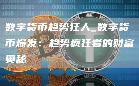 数字货币趋势狂人_数字货币爆发:趋势疯狂者的财富奥秘