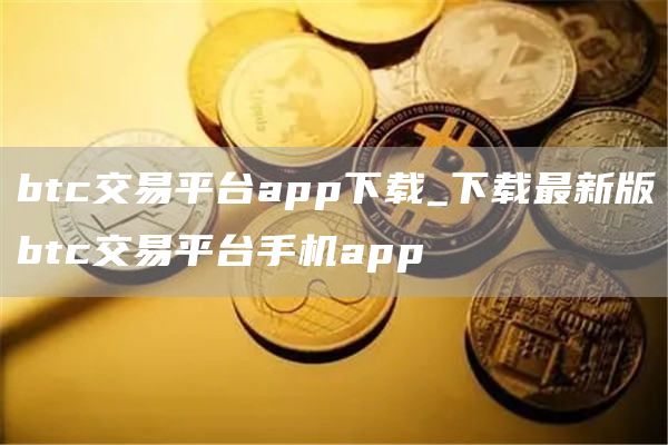 btc交易平台app下载_下载最新版btc交易平台手机app