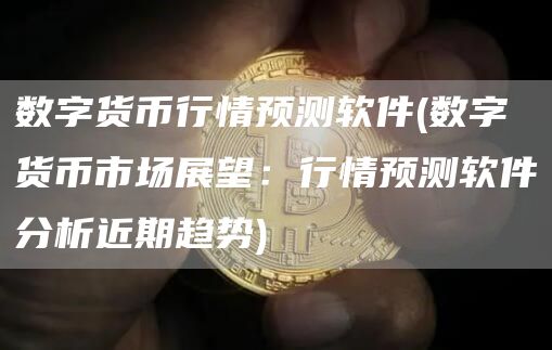 数字货币行情预测软件 - 数字货币市场展望：行情预测软件分析近期趋势