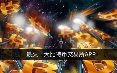 比特币交易平台都有哪些？最火十大比特币交易所APP