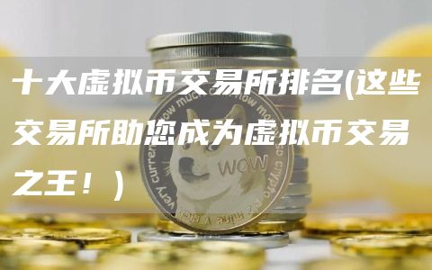 十大虚拟币交易所排名 - 这些交易所助您成为虚拟币交易之王！